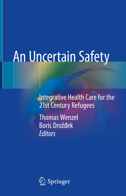 An Uncertain Safety: Integrative Health Care for the 21st Century Refugees - Wenzel, Thomas (Editor), and Droz ek, Boris (Editor)