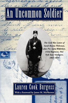 An Uncommon Soldier: The Civil War Letters of Sarah Rosetta Wakeman, Alias Pvt. Lyons Wakeman, 153rd Regiment, New York State Volunteers, 1 - Wakeman, Sarah, and Burgess, Lauren C (Editor), and McPherson, James M (Foreword by)