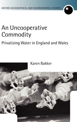 An Uncooperative Commodity: Privatizing Water in England and Wales - Bakker, Karen J