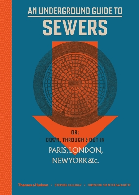 An Underground Guide to Sewers: or: Down, Through and Out in Paris, London, New York, &c. - Halliday, Stephen, and Bazalgette, Peter (Foreword by)