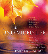 An Undivided Life: Seeking Wholeness in Ourselves, Our Work, and Our World