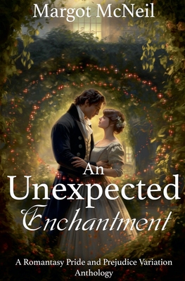 An Unexpected Enchantment: A Romantasy Pride and Prejudice Variation Anthology - McNeil, Margot