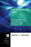 An Unexpected Light: Theology and Witness in the Poetry and Thought of Charles Williams, Micheal O'Siadhail, and Geoffrey Hill