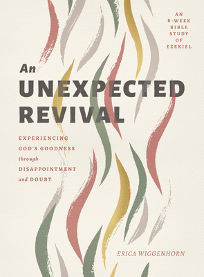 An Unexpected Revival: Experiencing God's Goodness Through Disappointment and Doubt- An 8-Week Bible Study of Ezekiel - Wiggenhorn, Erica