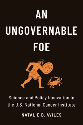 An Ungovernable Foe: Science and Policy Innovation in the U.S. National Cancer Institute - Aviles, Natalie B