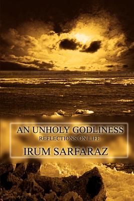 An Unholy Godliness: Reflections on Life - Sarfaraz, Irum