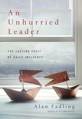 An Unhurried Leader: The Lasting Fruit of Daily Influence - Fadling, Alan