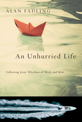 An Unhurried Life - Following Jesus` Rhythms of Work and Rest - Fadling, Alan