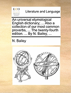 An universal etymological English dictionary; ... Also a collection of our most common proverbs, ... The twenty-fourth edition. ... By N. Bailey, ...