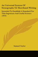 An Universal System Of Stenography Or Shorthand Writing: Intended To Establish A Standard For This Ingenious And Useful Science (1814)