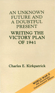 An Unknown Future and a Doubtful Present: Writing the Victory Plan of 1941: Writing the Victory Plan of 1941