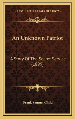 An Unknown Patriot: A Story of the Secret Service (1899) - Child, Frank Samuel