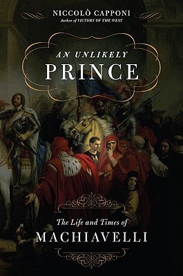 An Unlikely Prince: The Life and Times of Machiavelli - Capponi, Niccolo