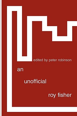 An Unofficial Roy Fisher - Fisher, Roy, and Robinson, Peter (Editor)