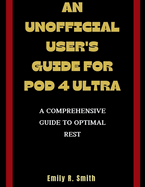 An Unofficial User's Guide for Pod 4 Ultra: A Comprehensive Guide to Optimal Rest