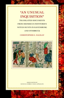 An Unusual Inquisition: Translated Documents from Heinricus Institoris's Witch Hunts in Ravensburg and Innsbruck - S MacKay, Christopher