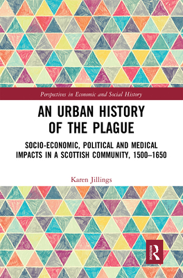 An Urban History of The Plague: Socio-Economic, Political and Medical Impacts in a Scottish Community, 1500-1650 - Jillings, Karen