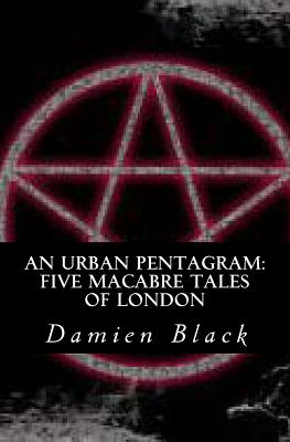 An Urban Pentagram: Five Macabre Tales Of London - Black, Damien