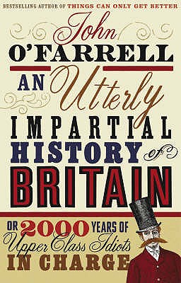 An Utterly Impartial History of Britain: (or 2000 Years Of Upper Class Idiots In Charge) - O'Farrell, John