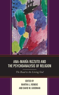 Ana-Mara Rizzuto and the Psychoanalysis of Religion: The Road to the Living God - Reineke, Martha J (Editor), and Goodman, David M (Editor), and Rizzuto, Ana Mara (Commentaries by)