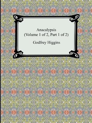 Anacalypsis (Volume 1 of 2, Part 1 of 2) - Higgins, Godfrey