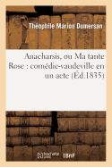 Anacharsis, Ou Ma Tante Rose: Com?die-Vaudeville En Un Acte - Dumersan, Th?ophile Marion, and de Courcy, Fr?d?ric, and Brazier, Nicolas