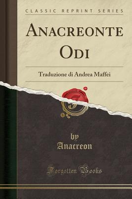 Anacreonte Odi: Traduzione Di Andrea Maffei (Classic Reprint) - Anacreon, Anacreon