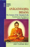 Anagatavamsa Desana =: The Sermon of the Chronicle-To-Be - Holt, John C., and Kassapathera, and Maddegama, Udaya Prasanta