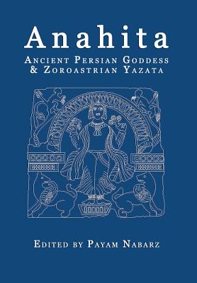 Anahita: Ancient Persian Goddess and Zoroastrian Yazata - Nabarz, Payam, PH.D. (Editor), and Mendez, Israel Campos (Contributions by), and Murdock, D M (Contributions by)