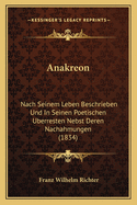 Anakreon: Nach Seinem Leben Beschrieben Und in Seinen Poetischen Uberresten Nebst Deren Nachahmungen (1834)