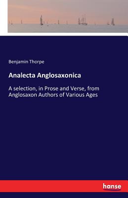 Analecta Anglosaxonica: A selection, in Prose and Verse, from Anglosaxon Authors of Various Ages - Thorpe, Benjamin