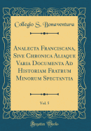 Analecta Franciscana, Sive Chronica Aliaque Varia Documenta Ad Historiam Fratrum Minorum Spectantia, Vol. 5 (Classic Reprint)