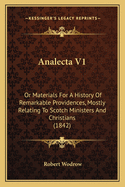 Analecta V1: Or Materials for a History of Remarkable Providences, Mostly Relating to Scotch Ministers and Christians (1842)