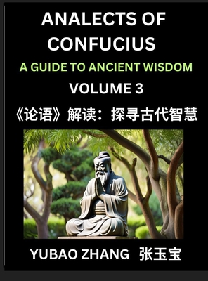 Analects of Confucius (Part 3)- A Guide to Ancient Wisdom, Learn Chinese Language and Culture with Quotes and Sayings from Lunyu, Confucianism Lessons of Life Propagated by China's Master Confucius and His Disciples - Zhang, Yubao