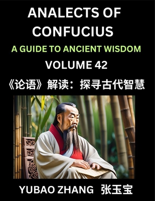 Analects of Confucius (Part 42)- A Guide to Ancient Wisdom, Learn Chinese Language and Culture with Quotes and Sayings from Lunyu, Confucianism Lessons of Life Propagated by China's Master Confucius and His Disciples - Zhang, Yubao