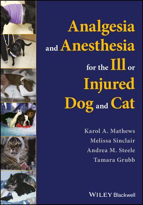 Analgesia and Anesthesia for the Ill or Injured Dog and Cat - Mathews, Karol A., and Sinclair, Melissa, and Steele, Andrea M.