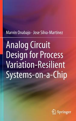 Analog Circuit Design for Process Variation-Resilient Systems-On-A-Chip - Onabajo, Marvin, and Silva-Martinez, Jose