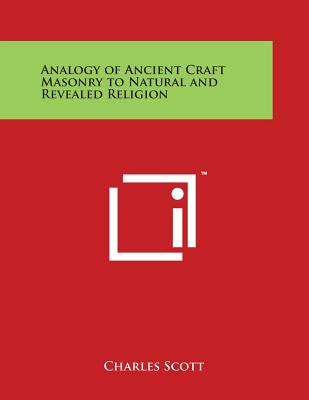 Analogy of Ancient Craft Masonry to Natural and Revealed Religion - Scott, Charles