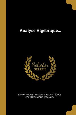 Analyse Algebrique... - Baron Augustin Louis Cauchy (Creator), and Ecole Polytechnique (France) (Creator)