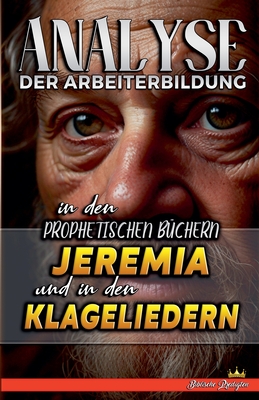 Analyse der Arbeiterbildung in den Prophetischen B?chern Jeremia und in den Klageliedern - Predigten, Biblische