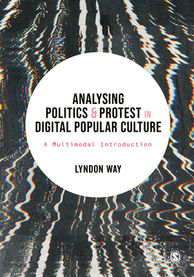 Analysing Politics and Protest in Digital Popular Culture: A Multimodal Introduction - Way, Lyndon