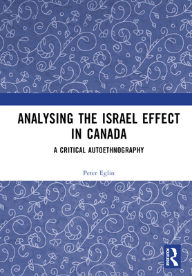 Analysing the Israel Effect in Canada: A Critical AutoEthnography - Eglin, Peter