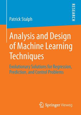 Analysis and Design of Machine Learning Techniques: Evolutionary Solutions for Regression, Prediction, and Control Problems - Stalph, Patrick