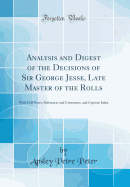 Analysis and Digest of the Decisions of Sir George Jesse, Late Master of the Rolls: With Full Notes, References and Comments, and Copious Index (Classic Reprint)