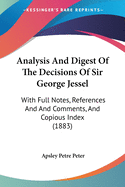 Analysis And Digest Of The Decisions Of Sir George Jessel: With Full Notes, References And And Comments, And Copious Index (1883)