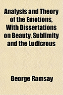 Analysis and Theory of the Emotions, with Dissertations on Beauty, Sublimity and the Ludicrous