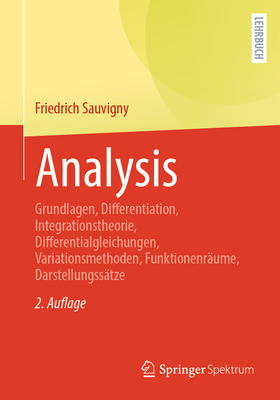 Analysis: Grundlagen, Differentiation, Integrationstheorie, Differentialgleichungen, Variationsmethoden, Funktionenr?ume, Darstellungss?tze - Sauvigny, Friedrich