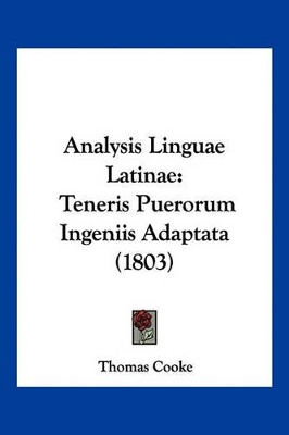 Analysis Linguae Latinae: Teneris Puerorum Ingeniis Adaptata (1803) - Cooke, Thomas