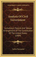 Analysis of Civil Government: Including a Topical and Tabular Arrangement of the Constitution of the United States: Designed as a Class-Book for the Use of Grammar, High, and Normal Schools, Academies, and Other Institutions of Learning