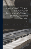 Analysis of Form as Displayed in Beethoven's Thirty-two Pianoforte Sonatas: With a Description of the Form of Each Movement for the use of Students